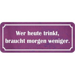 Schild Spruch "wer heute trinkt, braucht morgen weniger" 27 x 10 cm