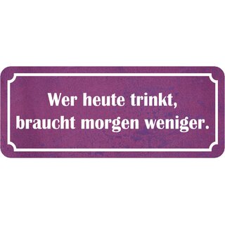 Schild Spruch "wer heute trinkt, braucht morgen weniger" 27 x 10 cm  