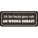 Schild Spruch "bin heute nah an Wodka gebaut"...
