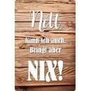 Schild Spruch "Nett kann ich auch, bringt aber...