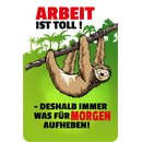 Schild Spruch "Arbeit toll, deshalb morgen...