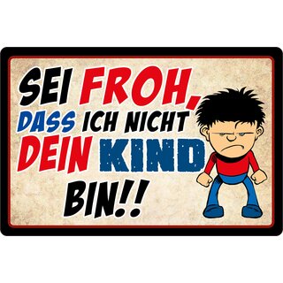 Schild Spruch "Sei froh, dass ich nicht dein Kind bin" 30 x 20 cm Blechschild