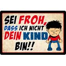 Schild Spruch "Sei froh, dass ich nicht dein Kind...