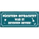 Schild Spruch "Nüchtern betrachtet, besoffen...