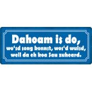 Schild Spruch "Dahoam is do, wo`sd song konnst"...
