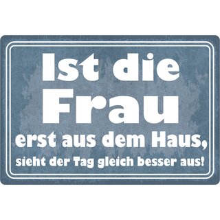 Schild Spruch "Ist die Frau erst aus dem Haus, sieht Tag besser aus" 30 x 20 cm Blechschild