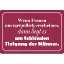 Schild Spruch "Wenn Frauen unergründlich...