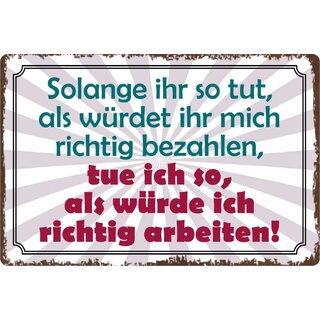 Schild Spruch "Solange ihr tut als würdet ihr mich richtig bezahlen" 30 x 20 cm Blechschild