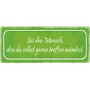 Schild Spruch "Sei der Mensch, den du gerne treffen...