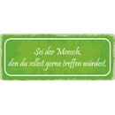 Schild Spruch "Sei der Mensch, den du gerne treffen...