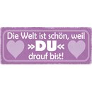 Schild Spruch "Die Welt ist schön weil du drauf...