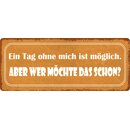 Schild Spruch "Ein Tag ohne mich ist...