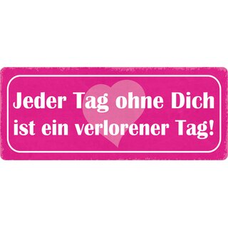 Schild Spruch "Jeder Tag ohne Dich ist ein verlorener Tag" 27 x 10 cm Blechschild