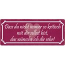 Schild Spruch "Das du nicht immer so kritisch"...