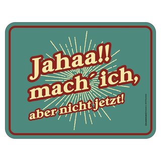 Blechschild mit Motiv/Spruch "Jahaa!! Mach ich, aber nicht jetzt!"