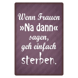 Blechschild "Frauen na dann sagen geh sterben" 30 x 40 cm Dekoschild Beziehungsspruch