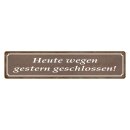 Blechschild "Heute wegen gestern geschlossen"...