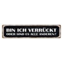 Blechschild "Bin ich verrückt oder alle...