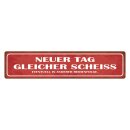 Blechschild "Neuer Tag, gleicher Scheiss" 46 x...