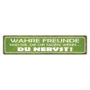 Blechschild "Wahre Freunde sagen du nervst" 46...