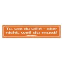 Blechschild "Tu was du willst, nicht weil...
