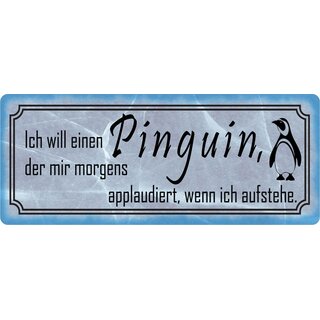 Schild Spruch "will Pinguin, der applaudiert, wenn ich aufstehe" 27 x 10 cm Blechschild