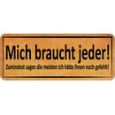 Schild Spruch "Mich braucht jeder - hätte ihnen...