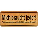 Schild Spruch "Mich braucht jeder - hätte ihnen...